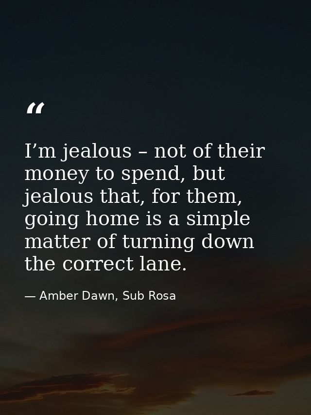 I’m jealous – not of their money to spend, but jealous that, for them, going home is a simple matter of turning down the — Amber Dawn, Sub Rosa