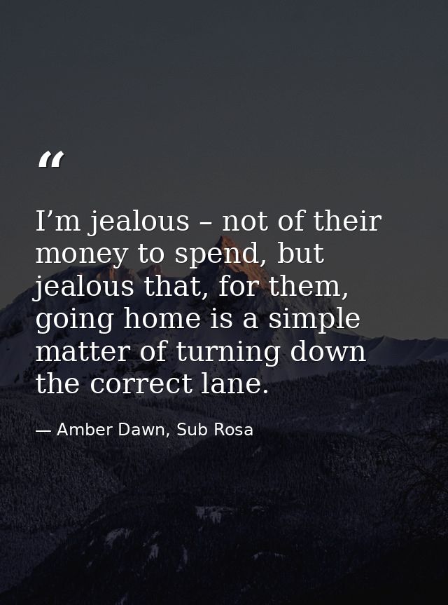 I’m jealous – not of their money to spend, but jealous that, for them, going home is a simple matter of turning down the — Amber Dawn, Sub Rosa