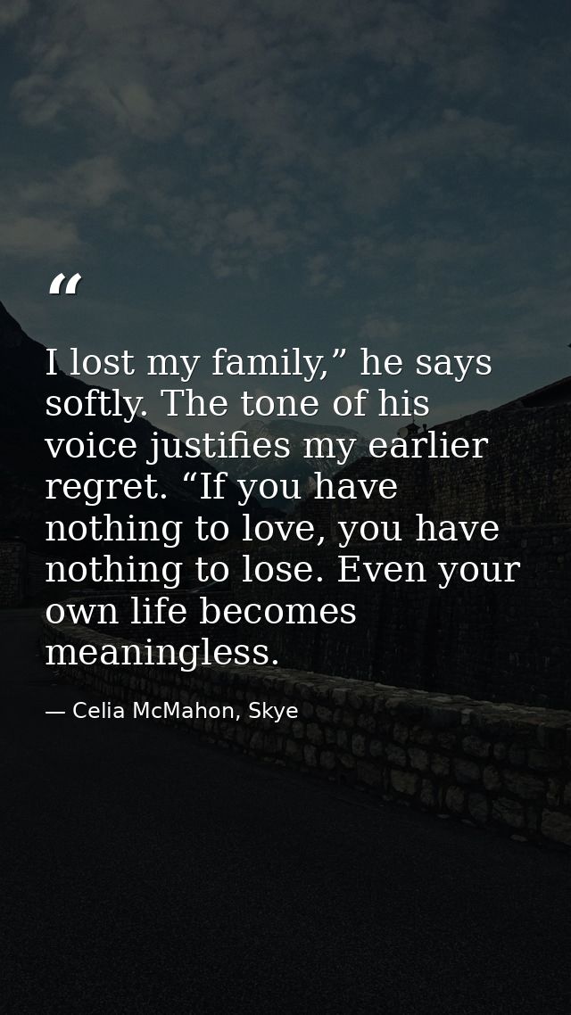 I lost my family,” he says softly. The tone of his voice justifies my earlier regret. “If you have nothing to love, you  — Celia McMahon, Skye