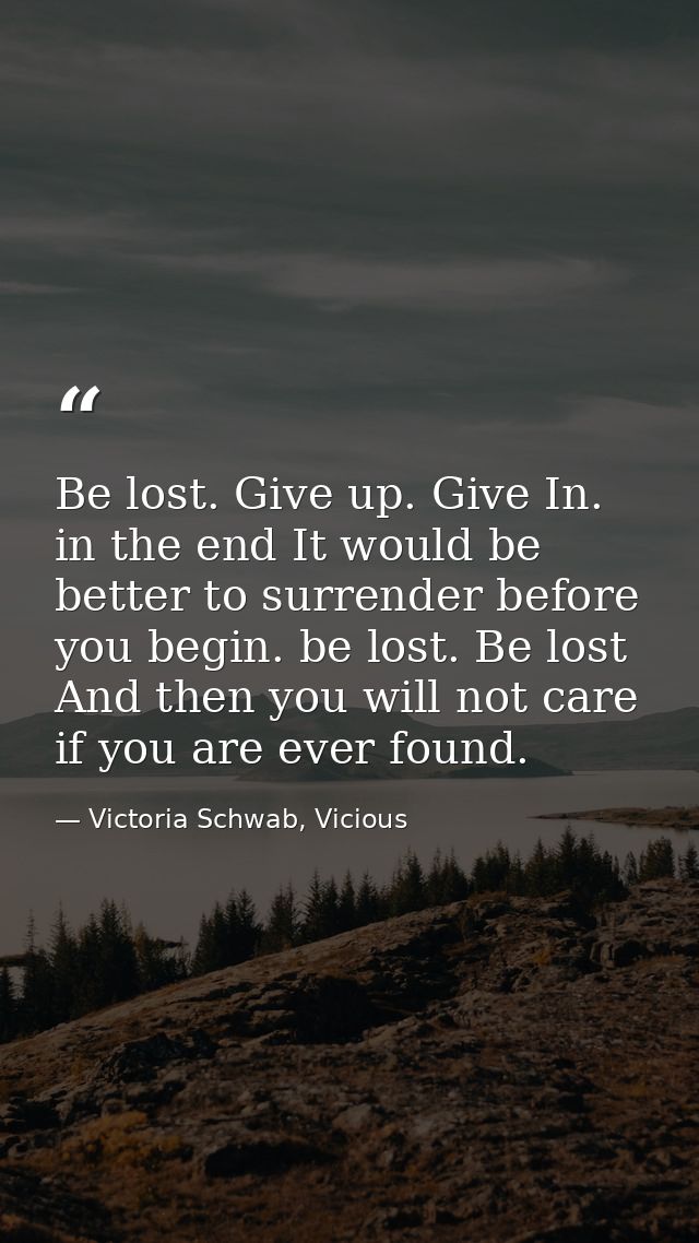 Be lost. Give up. Give In. in the end It would be better to surrender before you begin. be lost. Be lost And then you wi — Victoria Schwab, Vicious