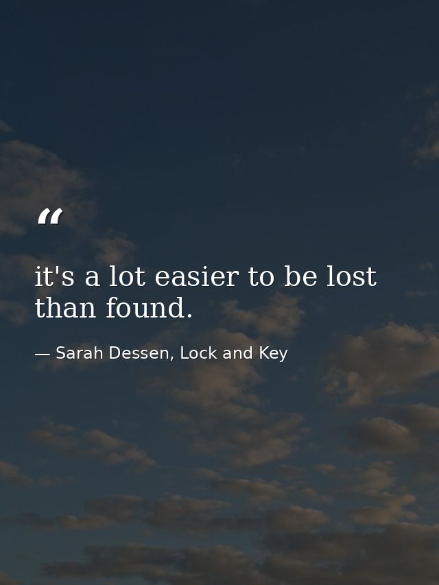 it's a lot easier to be lost than found. — Sarah Dessen, Lock and Key