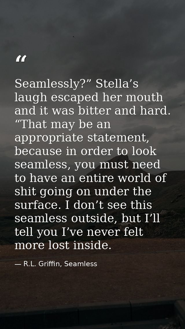Seamlessly?” Stella’s laugh escaped her mouth and it was bitter and hard. “That may be an appropriate statement, because — R.L. Griffin, Seamless