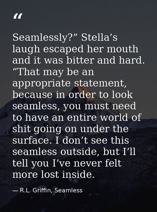 Seamlessly?” Stella’s laugh escaped her mouth and it was bitter and hard. “That may be an appropriate statement, because — R.L. Griffin, Seamless
