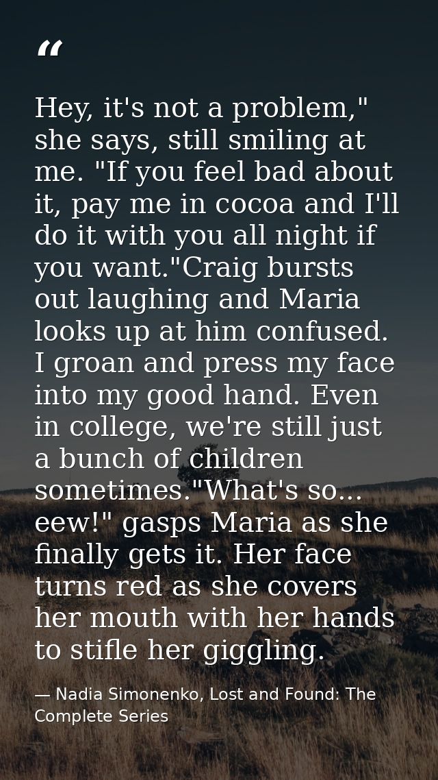 Hey, it's not a problem," she says, still smiling at me. "If you feel bad about it, pay me in cocoa and I'll do it with  — Nadia Simonenko, Lost and Found: The Complete Series