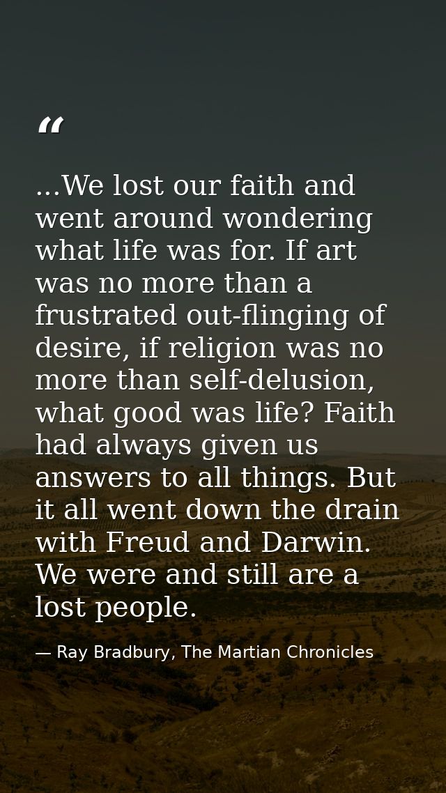 ...We lost our faith and went around wondering what life was for. If art was no more than a frustrated out-flinging of d — Ray Bradbury, The Martian Chronicles
