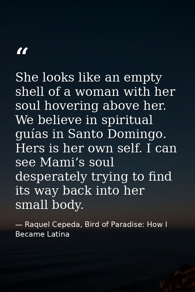 She looks like an empty shell of a woman with her soul hovering above her. We believe in spiritual guías in Santo Doming — Raquel Cepeda, Bird of Paradise: How I Became Latina