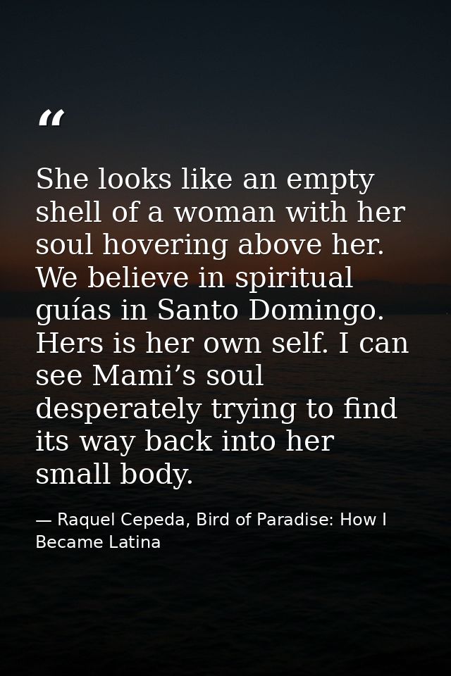 She looks like an empty shell of a woman with her soul hovering above her. We believe in spiritual guías in Santo Doming — Raquel Cepeda, Bird of Paradise: How I Became Latina