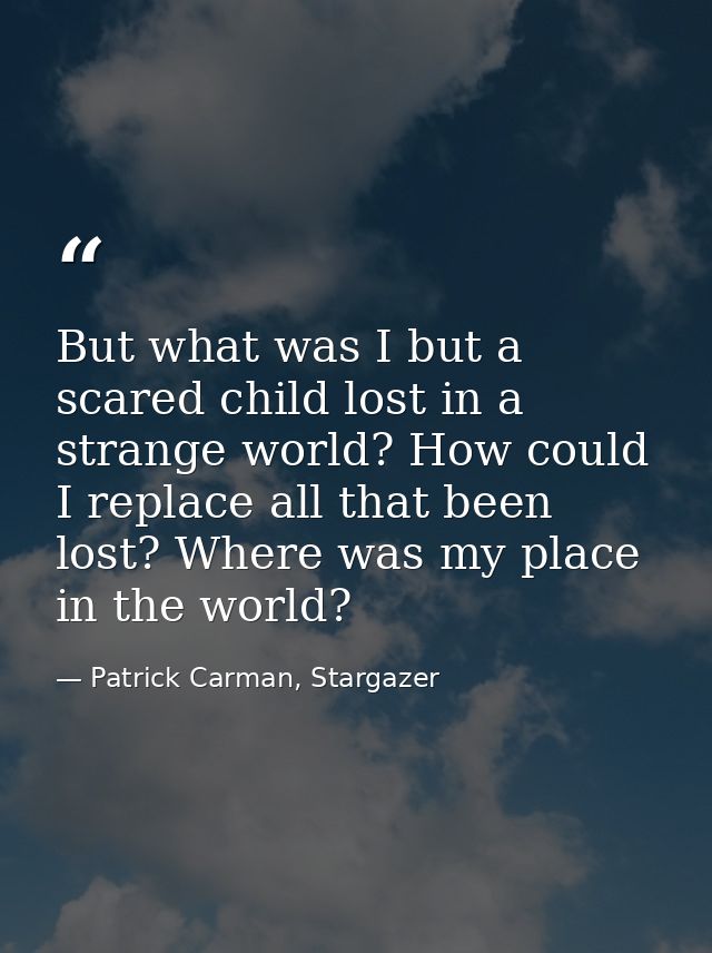 But what was I but a scared child lost in a strange world? How could I replace all that been lost? Where was my place in — Patrick Carman, Stargazer