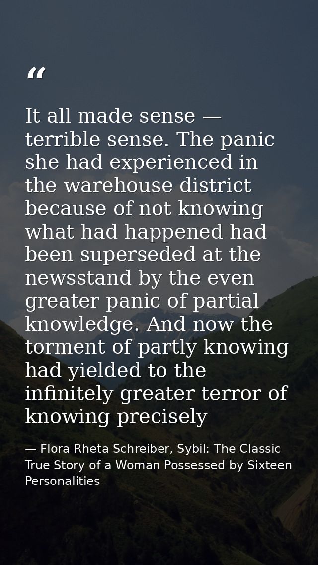 It all made sense — terrible sense. The panic she had experienced in the warehouse district because of not knowing what  — Flora Rheta Schreiber, Sybil: The Classic True Story of a Woman Possessed by Sixteen Personalities