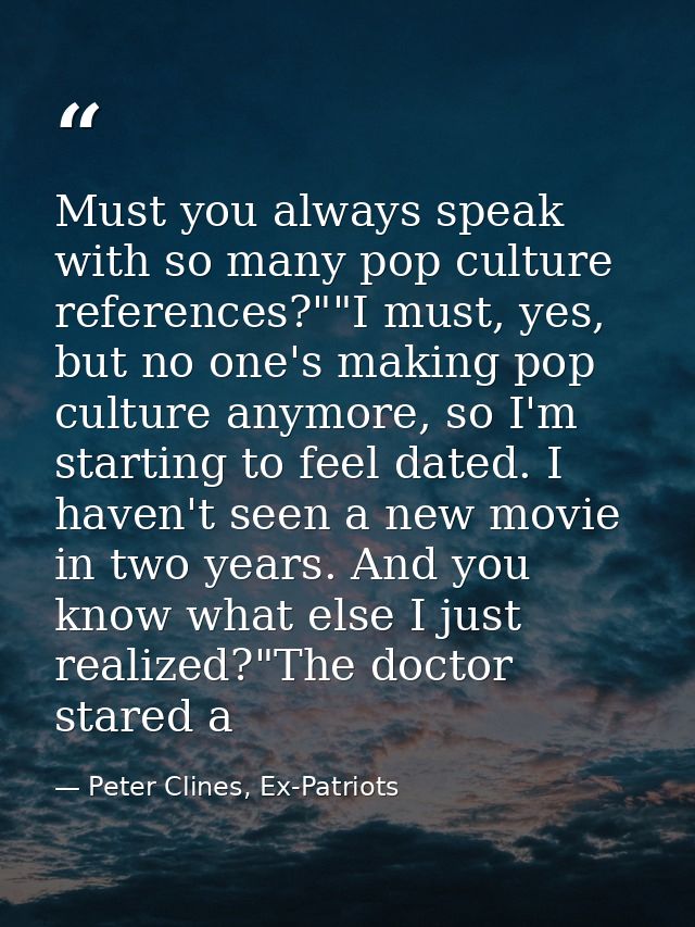 Must you always speak with so many pop culture references?""I must, yes, but no one's making pop culture anymore, so I'm — Peter Clines, Ex-Patriots