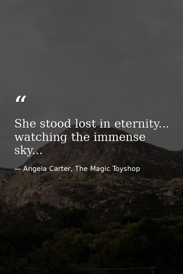She stood lost in eternity... watching the immense sky... — Angela Carter, The Magic Toyshop
