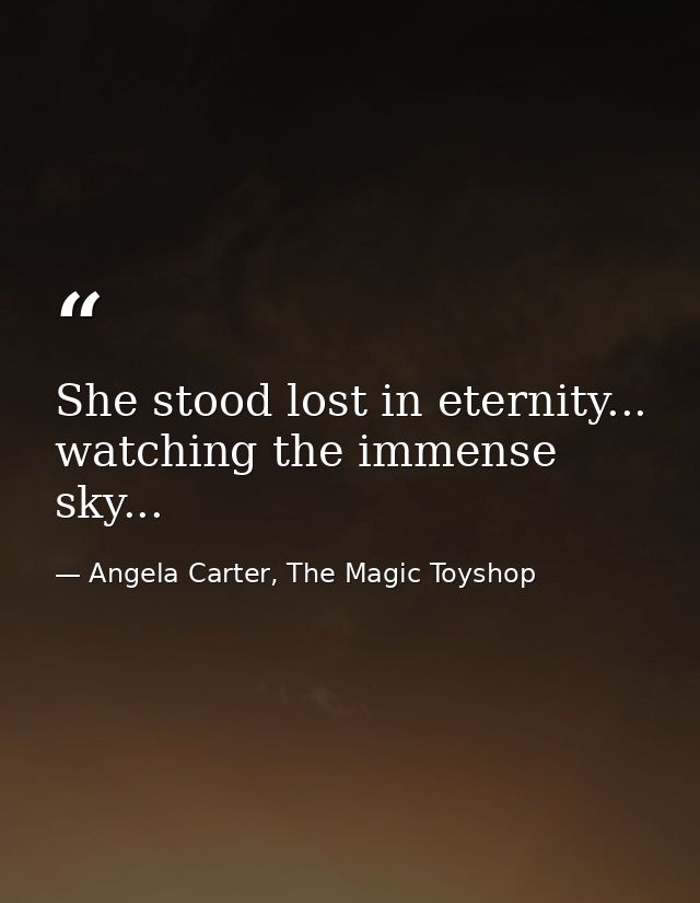 She stood lost in eternity... watching the immense sky... — Angela Carter, The Magic Toyshop