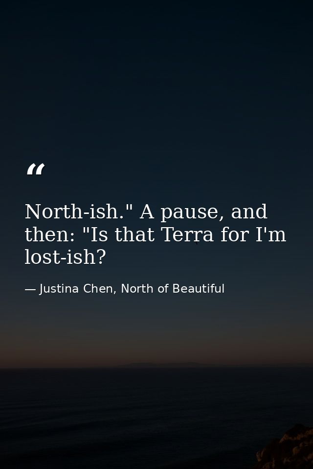 North-ish." A pause, and then: "Is that Terra for I'm lost-ish? — Justina Chen, North of Beautiful