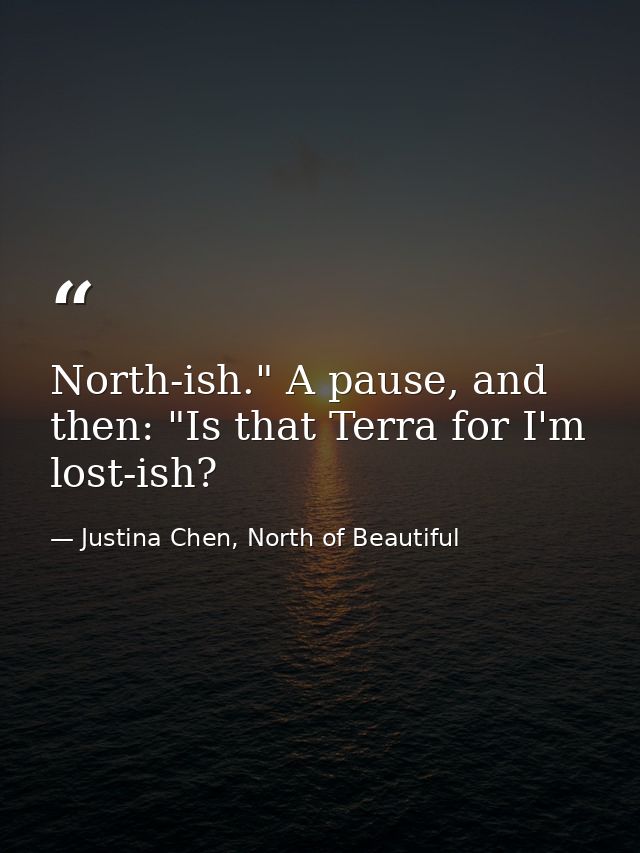 North-ish." A pause, and then: "Is that Terra for I'm lost-ish? — Justina Chen, North of Beautiful