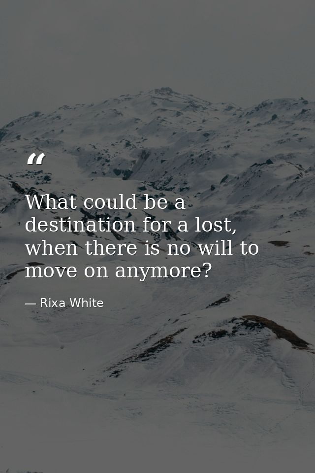 What could be a destination for a lost, when there is no will to move on anymore? — Rixa White