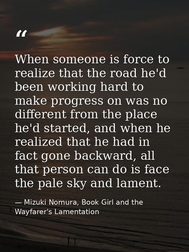 When someone is force to realize that the road he'd been working hard to make progress on was no different from the plac — Mizuki Nomura, Book Girl and the Wayfarer's Lamentation