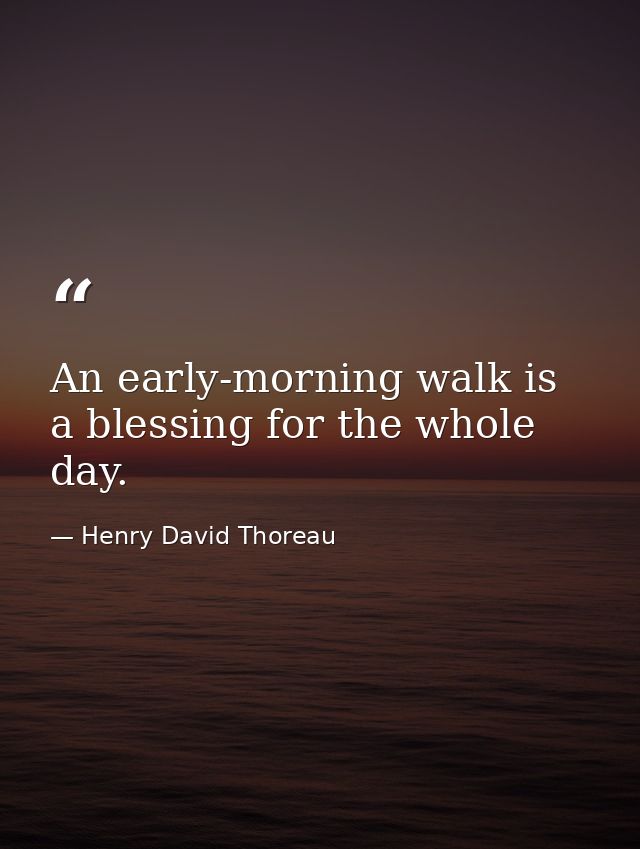 An early-morning walk is a blessing for the whole day. — Henry David Thoreau