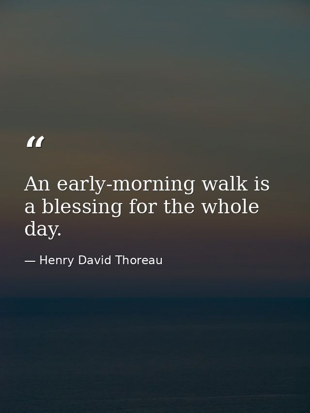 An early-morning walk is a blessing for the whole day. — Henry David Thoreau