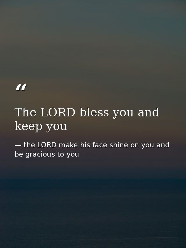 The LORD bless you and keep you — the LORD make his face shine on you and be gracious to you