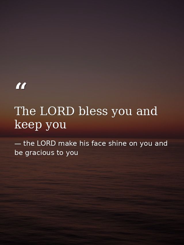 The LORD bless you and keep you — the LORD make his face shine on you and be gracious to you