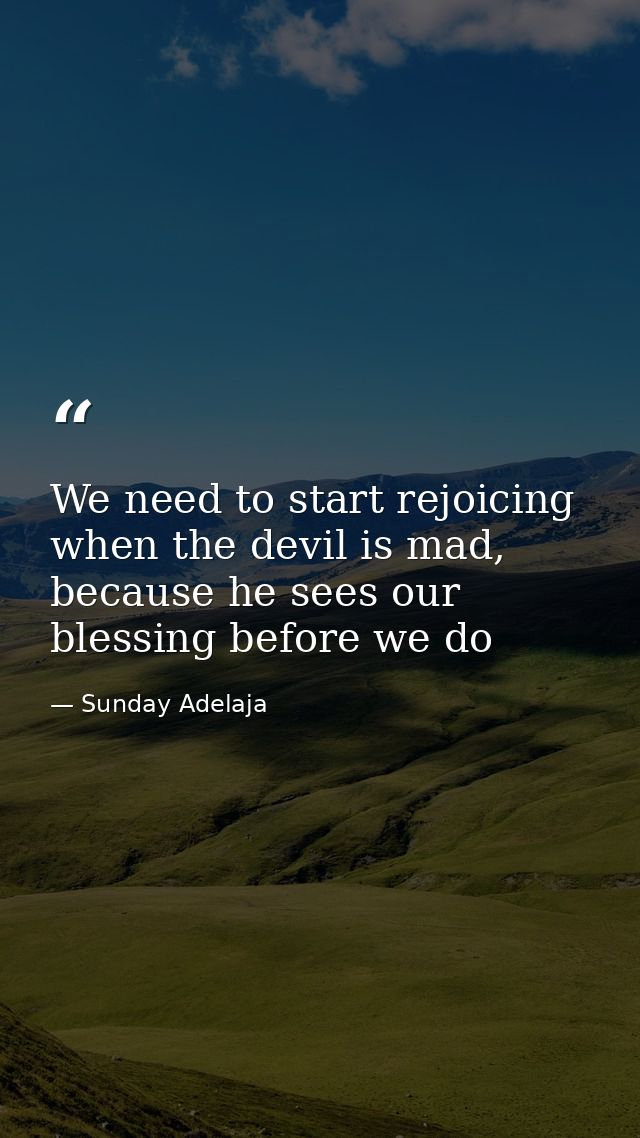 We need to start rejoicing when the devil is mad, because he sees our blessing before we do — Sunday Adelaja