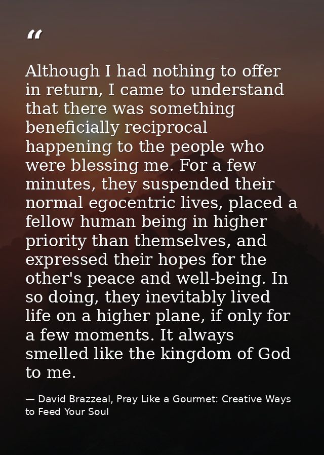Although I had nothing to offer in return, I came to understand that there was something beneficially reciprocal happeni — David Brazzeal, Pray Like a Gourmet: Creative Ways to Feed Your Soul
