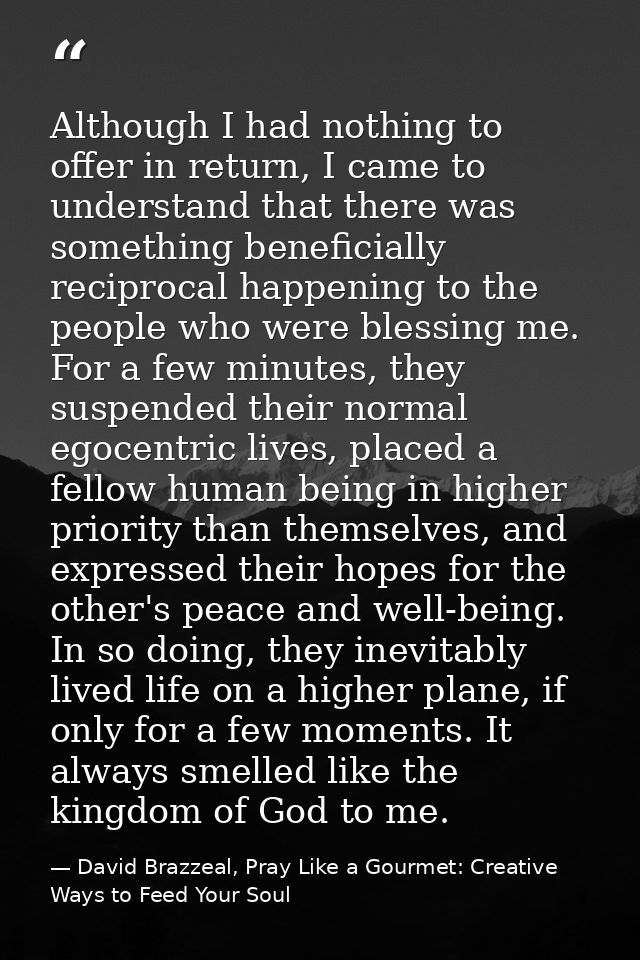 Although I had nothing to offer in return, I came to understand that there was something beneficially reciprocal happeni — David Brazzeal, Pray Like a Gourmet: Creative Ways to Feed Your Soul