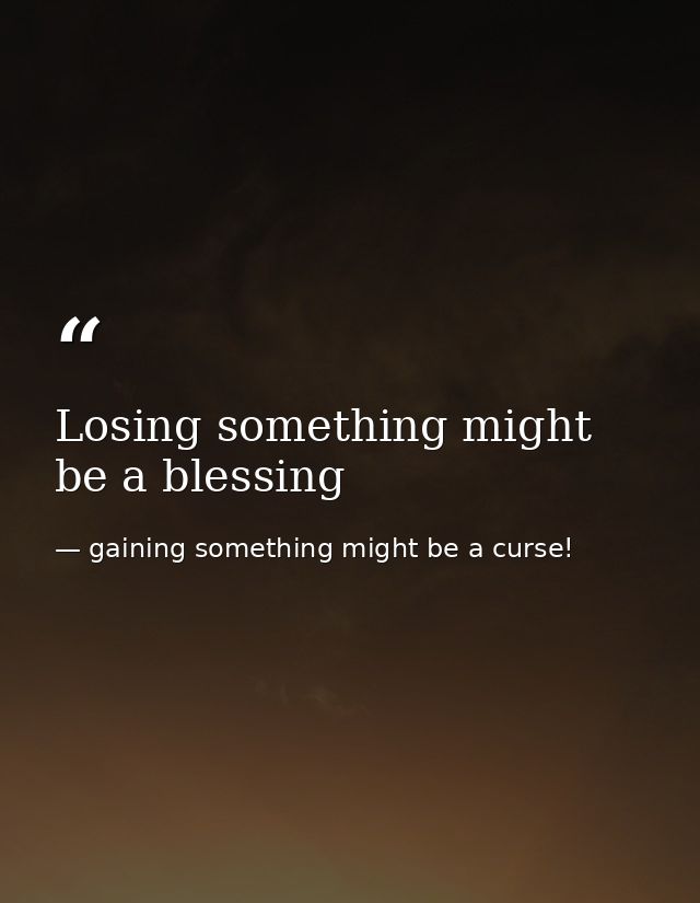 Losing something might be a blessing — gaining something might be a curse!