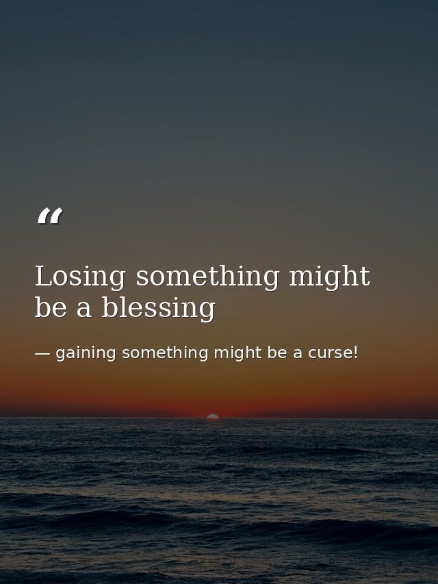 Losing something might be a blessing — gaining something might be a curse!