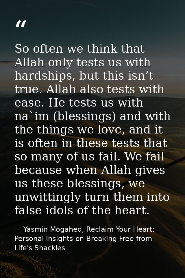 So often we think that Allah only tests us with hardships, but this isn’t true. Allah also tests with ease. He tests us  — Yasmin Mogahed, Reclaim Your Heart: Personal Insights on Breaking Free from Life's Shackles
