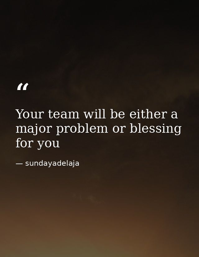 Your team will be either a major problem or blessing for you — sundayadelaja