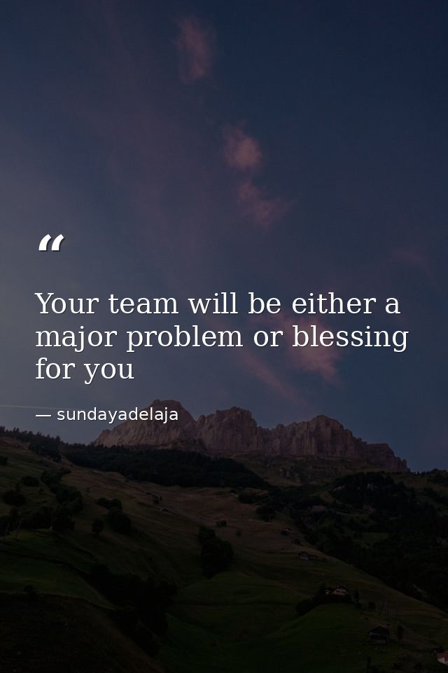 Your team will be either a major problem or blessing for you — sundayadelaja