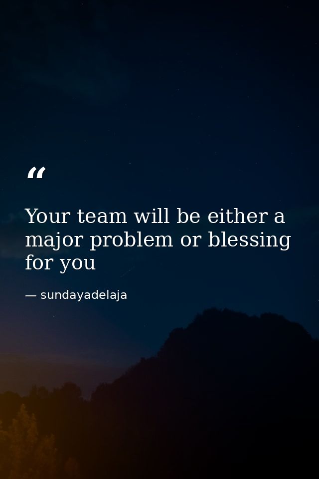 Your team will be either a major problem or blessing for you — sundayadelaja
