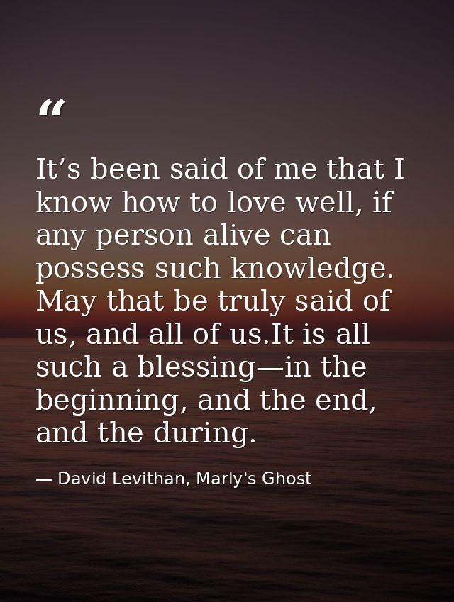 It’s been said of me that I know how to love well, if any person alive can possess such knowledge. May that be truly sai — David Levithan, Marly's Ghost