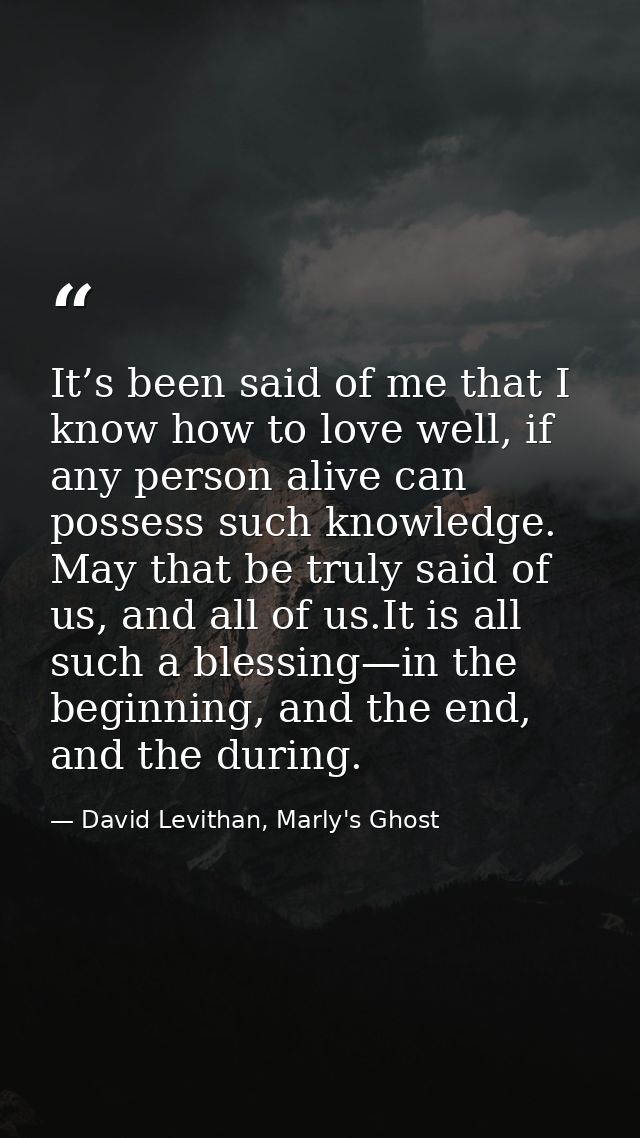 It’s been said of me that I know how to love well, if any person alive can possess such knowledge. May that be truly sai — David Levithan, Marly's Ghost
