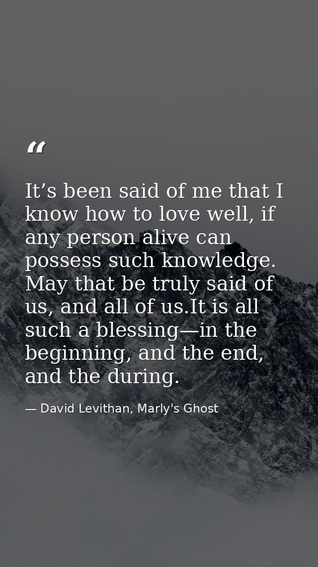 It’s been said of me that I know how to love well, if any person alive can possess such knowledge. May that be truly sai — David Levithan, Marly's Ghost