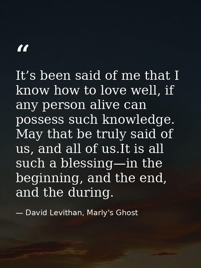It’s been said of me that I know how to love well, if any person alive can possess such knowledge. May that be truly sai — David Levithan, Marly's Ghost