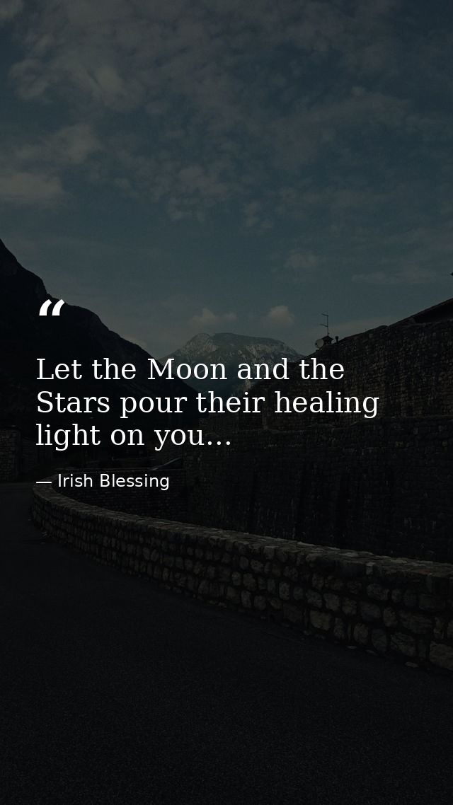 Let the Moon and the Stars pour their healing light on you... — Irish Blessing