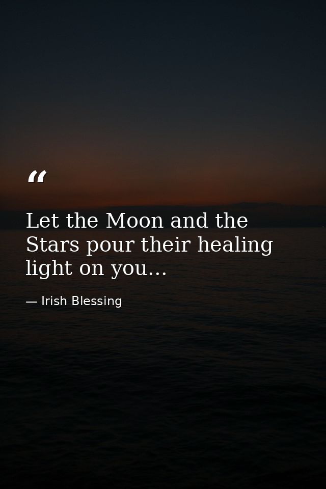 Let the Moon and the Stars pour their healing light on you... — Irish Blessing