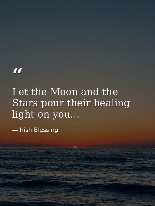 Let the Moon and the Stars pour their healing light on you... — Irish Blessing