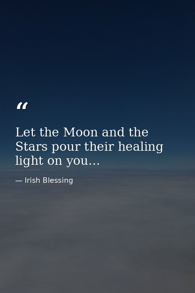 Let the Moon and the Stars pour their healing light on you... — Irish Blessing