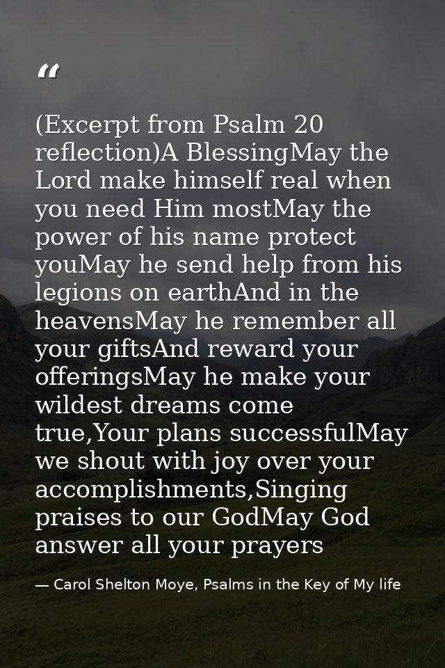 (Excerpt from Psalm 20 reflection)A BlessingMay the Lord make himself real when you need Him mostMay the power of his na — Carol Shelton Moye, Psalms in the Key of My life