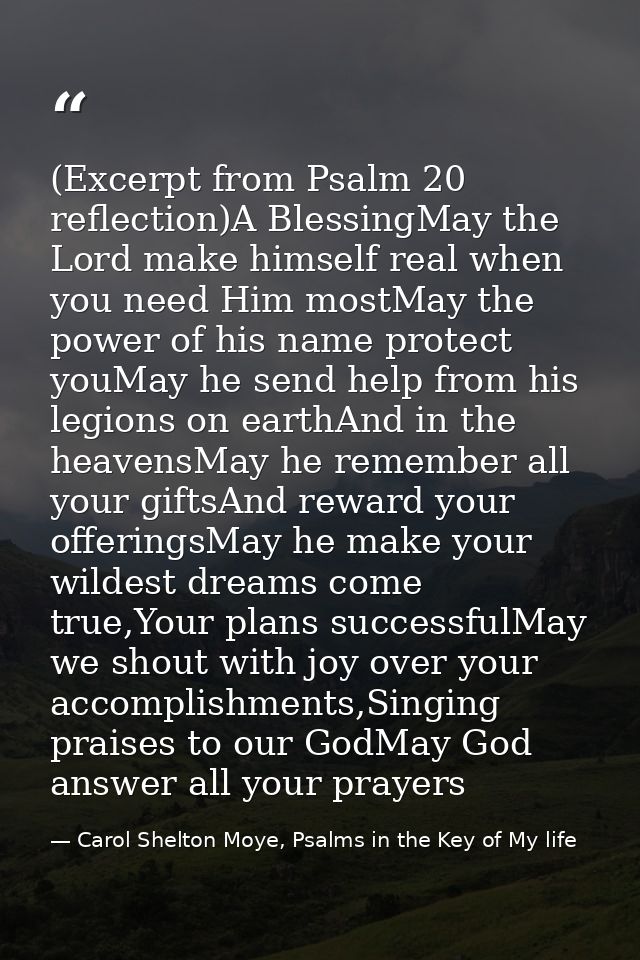 (Excerpt from Psalm 20 reflection)A BlessingMay the Lord make himself real when you need Him mostMay the power of his na — Carol Shelton Moye, Psalms in the Key of My life