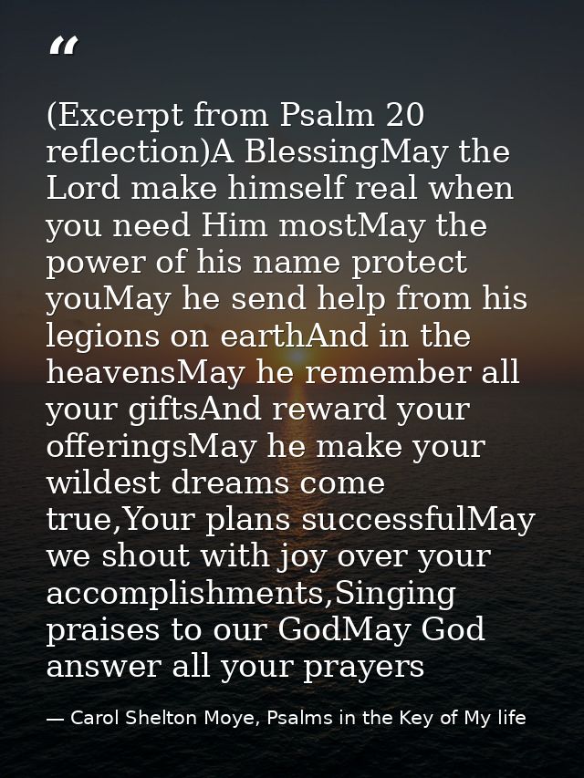 (Excerpt from Psalm 20 reflection)A BlessingMay the Lord make himself real when you need Him mostMay the power of his na — Carol Shelton Moye, Psalms in the Key of My life
