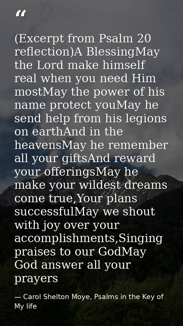 (Excerpt from Psalm 20 reflection)A BlessingMay the Lord make himself real when you need Him mostMay the power of his na — Carol Shelton Moye, Psalms in the Key of My life