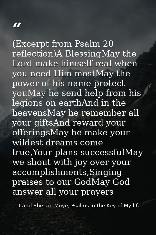 (Excerpt from Psalm 20 reflection)A BlessingMay the Lord make himself real when you need Him mostMay the power of his na — Carol Shelton Moye, Psalms in the Key of My life