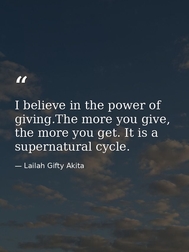 I believe in the power of giving.The more you give, the more you get. It is a supernatural cycle. — Lailah Gifty Akita