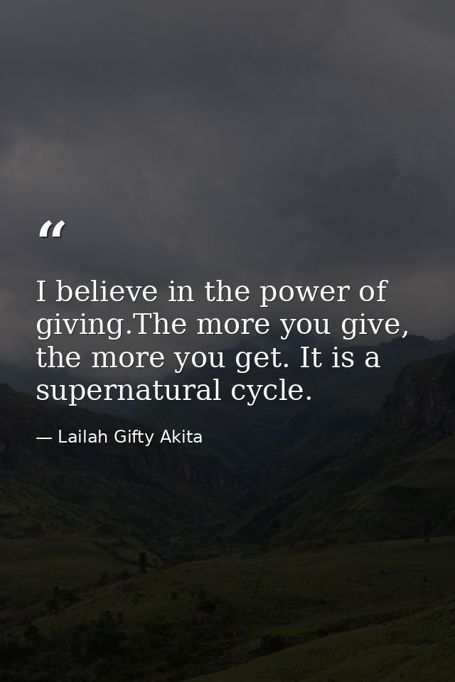 I believe in the power of giving.The more you give, the more you get. It is a supernatural cycle. — Lailah Gifty Akita