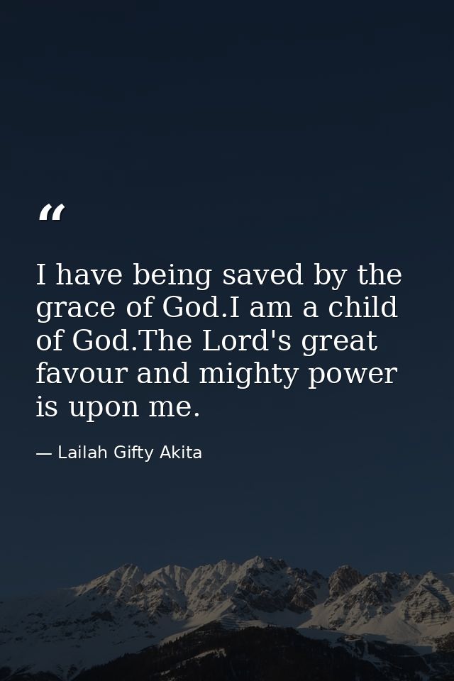 I have being saved by the grace of God.I am a child of God.The Lord's great favour and mighty power is upon me. — Lailah Gifty Akita