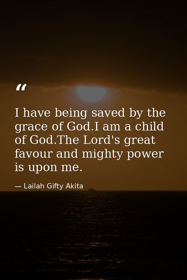 I have being saved by the grace of God.I am a child of God.The Lord's great favour and mighty power is upon me. — Lailah Gifty Akita